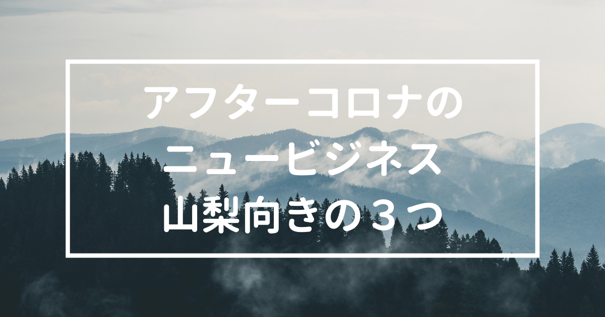 「山梨県が向いてそうな『アフターコロナのニュービジネス』3つ」のアイキャッチ画像